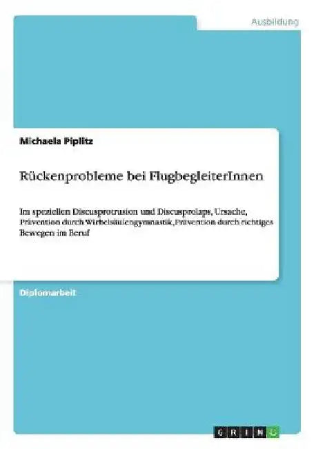 Rückenprobleme bei FlugbegleiterInnen: Im speziellen Discusprotrusion und Discusprolaps, Ursache, Prävention durch Wirbelsäulengymnastik, Prävention d by Piplitz, Michaela