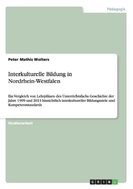 Interkulturelle Bildung in Nordrhein-Westfalen: Ein Vergleich von Lehrplänen des Unterrichtsfachs Geschichte der Jahre 1999 und 2013 hinsichtlich inte by Peter Mathis Wolters