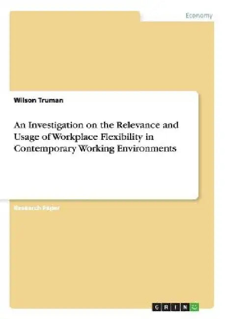 An Investigation on the Relevance and Usage of Workplace Flexibility in Contemporary Working Environments by Wilson Truman