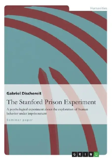 The Stanford Prison Experiment: A psychological experiment about the exploration of human behavior under imprisonment by Gabriel Dischereit