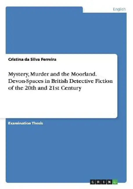 Mystery, Murder and the Moorland. Devon-Spaces in British Detective Fiction of the 20th and 21st Century by Cristina Da Silva Ferreira