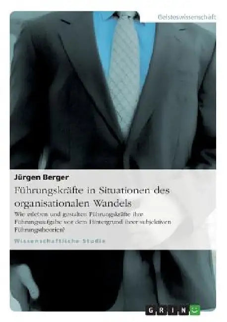 Führungskräfte in Situationen des organisationalen Wandels: Wie erleben und gestalten Führungskräfte ihre Führungsaufgabe vor dem Hintergrund ihrer su by Berger, Jürgen