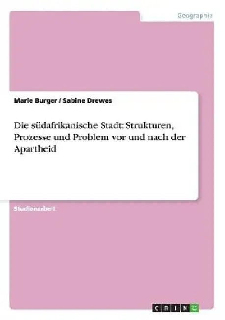 Die südafrikanische Stadt: Strukturen, Prozesse und Problem vor und nach der Apartheid by Burger, Marie