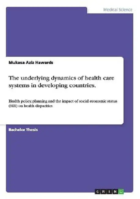 The underlying dynamics of health care systems in developing countries.: Health policy, planning and the impact of social economic status (SES) on hea by Mukasa Aziz Hawards
