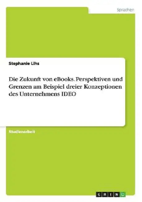 Die Zukunft von eBooks. Perspektiven und Grenzen am Beispiel dreier Konzeptionen des Unternehmens IDEO by Lihs, Stephanie
