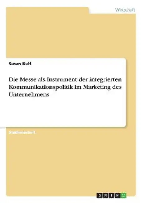 Die Messe als Instrument der integrierten Kommunikationspolitik im Marketing des Unternehmens by Kulf, Susan