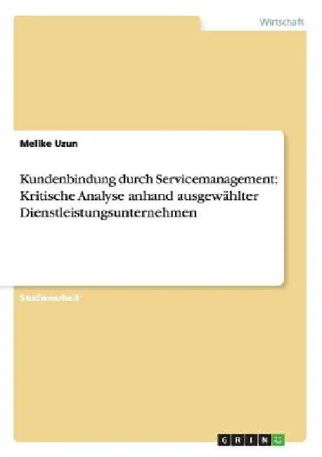 Kundenbindung durch Servicemanagement: Kritische Analyse anhand ausgewählter Dienstleistungsunternehmen by Uzun, Melike