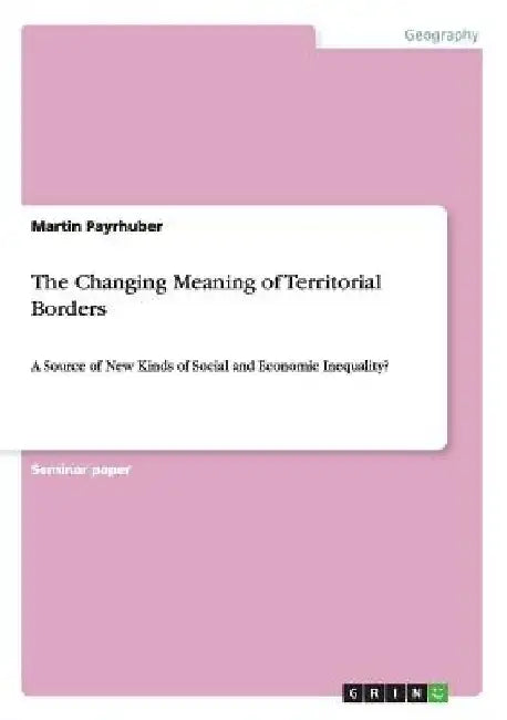 The Changing Meaning of Territorial Borders: A Source of New Kinds of Social and Economic Inequality? by Martin Payrhuber