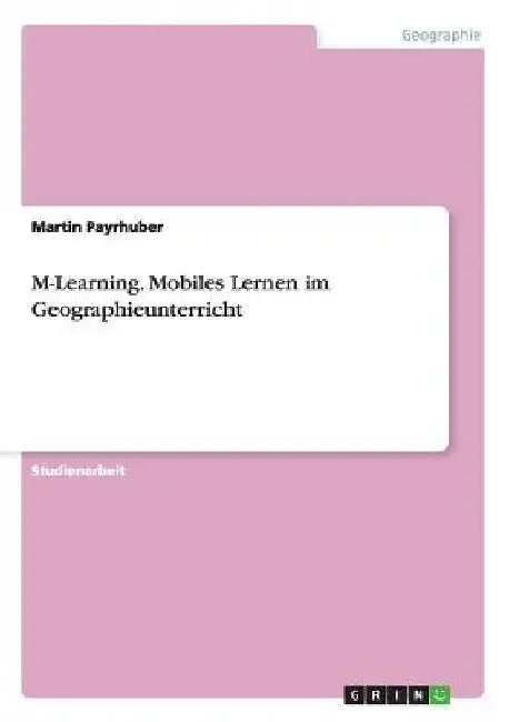 M-Learning. Mobiles Lernen im Geographieunterricht by Payrhuber, Martin