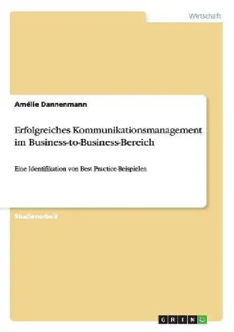 Erfolgreiches Kommunikationsmanagement im Business-to-Business-Bereich: Eine Identifikation von Best Practice-Beispielen by Dannenmann, Amélie