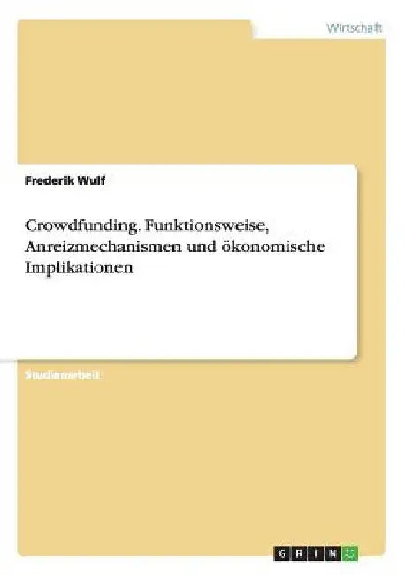 Crowdfunding. Funktionsweise, Anreizmechanismen und ökonomische Implikationen by Wulf, Frederik