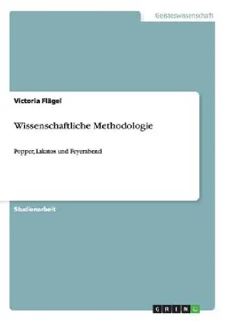 Wissenschaftliche Methodologie: Popper, Lakatos und Feyerabend by Flägel, Victoria