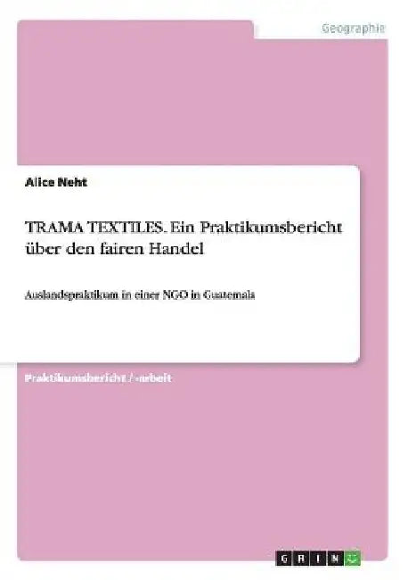 TRAMA TEXTILES. Ein Praktikumsbericht über den fairen Handel: Auslandspraktikum in einer NGO in Guatemala by Neht, Alice