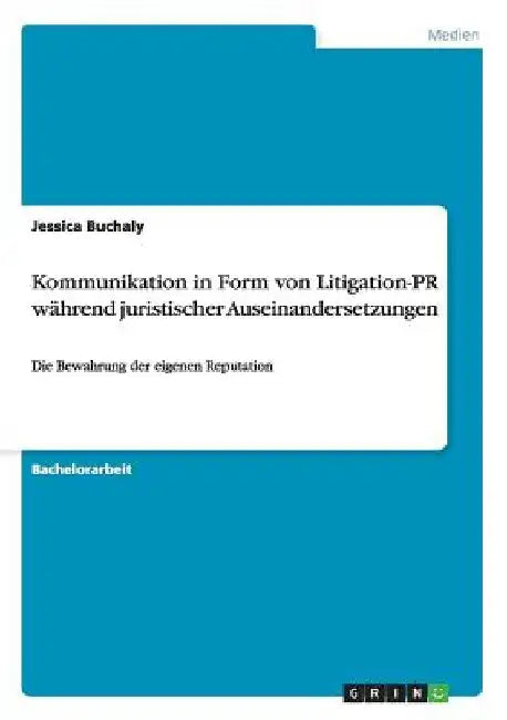 Kommunikation in Form von Litigation-PR während juristischer Auseinandersetzungen: Die Bewahrung der eigenen Reputation by Buchaly, Jessica