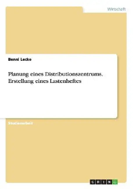 Planung eines Distributionszentrums. Erstellung eines Lastenheftes by Lecke, Benni