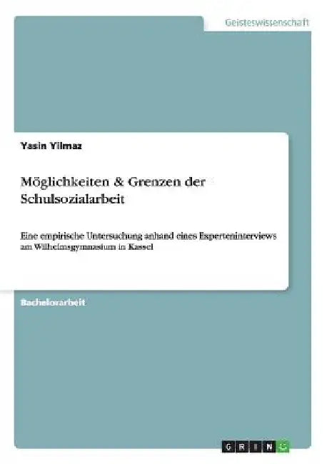 Möglichkeiten & Grenzen der Schulsozialarbeit: Eine empirische Untersuchung anhand eines Experteninterviews am Wilhelmsgymnasium in Kassel by Yilmaz, Yasin