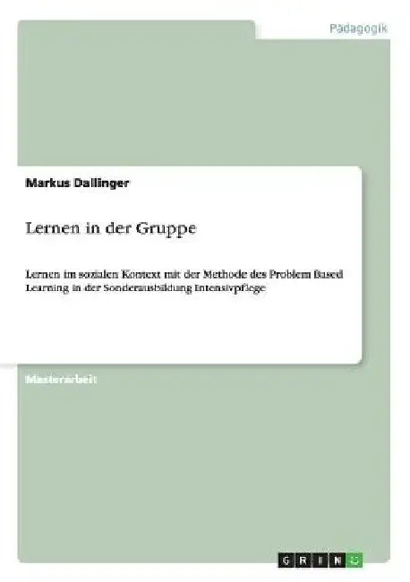 Lernen in der Gruppe: Lernen im sozialen Kontext mit der Methode des Problem Based Learning in der Sonderausbildung Intensivpflege by Dallinger, Markus