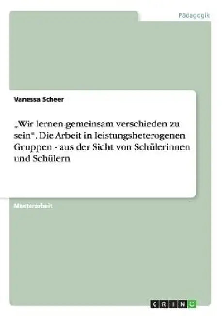 "Wir lernen gemeinsam verschieden zu sein". Die Arbeit in leistungsheterogenen Gruppen - aus der Sicht von Schülerinnen und Schülern by Scheer, Vanessa