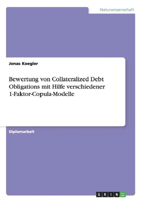 Bewertung von Collateralized Debt Obligations mit Hilfe verschiedener 1-Faktor-Copula-Modelle by Jonas Koegler
