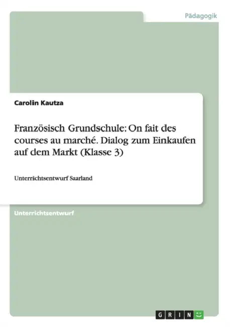 Französisch Grundschule: On fait des courses au marché. Dialog zum Einkaufen auf dem Markt (Klasse 3): Unterrichtsentwurf Saarland by Carolin Kautza