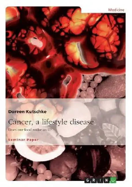 Cancer, a lifestyle disease: Does our food make us ill? by Doreen Kutschke