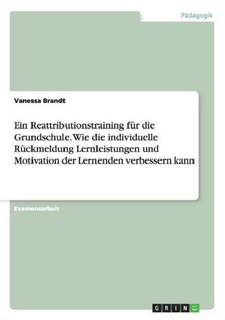 Ein Reattributionstraining für die Grundschule. Wie die individuelle Rückmeldung Lernleistungen und Motivation der Lernenden verbessern kann by Vanessa Brandt