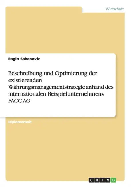 Beschreibung und Optimierung der existierenden Währungsmanagementstrategie anhand des internationalen Beispielunternehmens FACC AG by Ragib Sabanovic