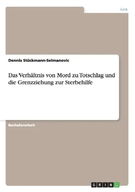 Das Verhältnis von Mord zu Totschlag und die Grenzziehung zur Sterbehilfe by Dennis Stückmann-Selmanovic