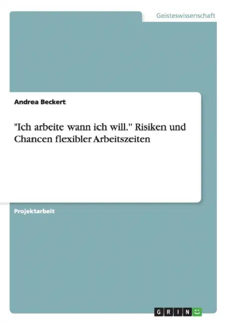 "Ich arbeite wann ich will." Risiken und Chancen flexibler Arbeitszeiten by Andrea Beckert