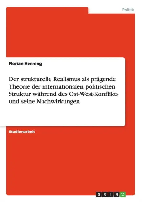 Der strukturelle Realismus als prägende Theorie der internationalen politischen Struktur während des Ost-West-Konflikts und seine Nachwirkungen by Florian Henning