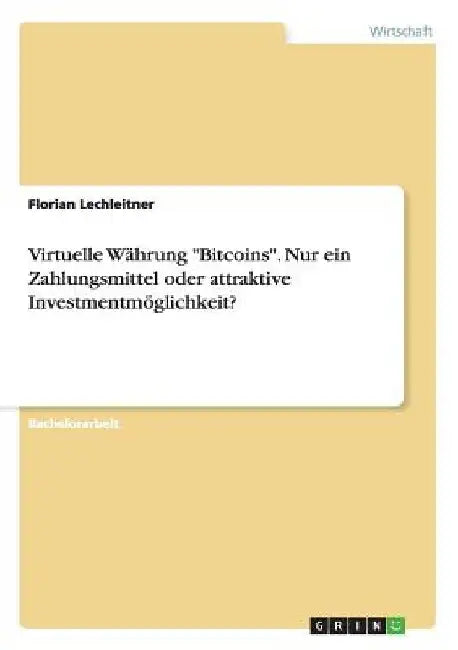 Virtuelle Währung "Bitcoins". Nur ein Zahlungsmittel oder attraktive Investmentmöglichkeit? by Lechleitner, Florian