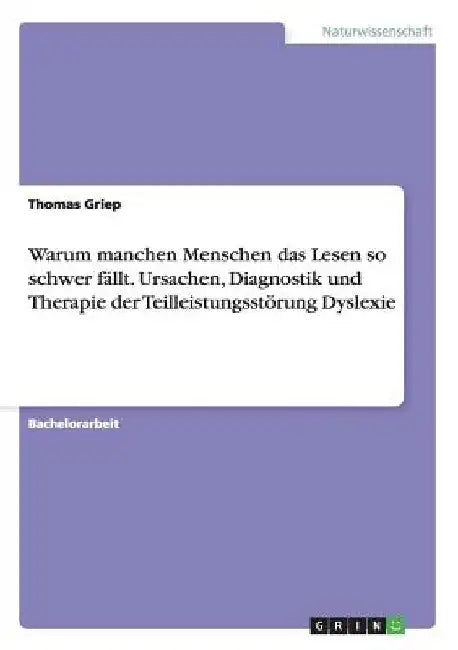 Warum manchen Menschen das Lesen so schwer fällt. Ursachen, Diagnostik und Therapie der Teilleistungsstörung Dyslexie by Griep, Thomas