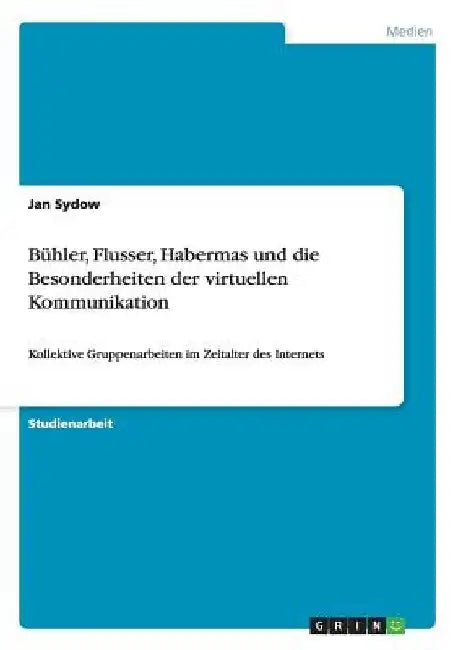 Bühler, Flusser, Habermas und die Besonderheiten der virtuellen Kommunikation: Kollektive Gruppenarbeiten im Zeitalter des Internets by Sydow, Jan