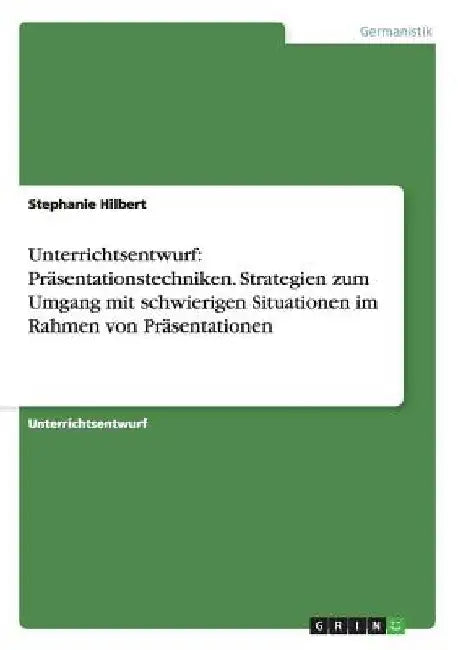 Unterrichtsentwurf: Präsentationstechniken. Strategien zum Umgang mit schwierigen Situationen im Rahmen von Präsentationen by Hilbert, Stephanie