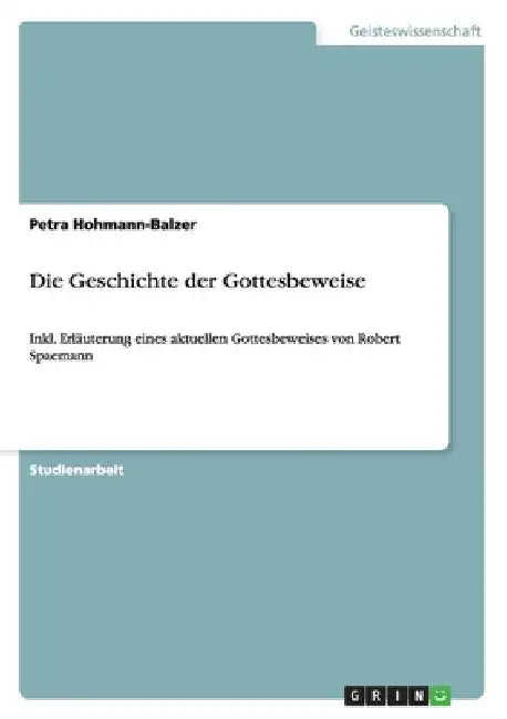 Die Geschichte der Gottesbeweise: Inkl. Erläuterung eines aktuellen Gottesbeweises von Robert Spaemann by Hohmann-Balzer, Petra