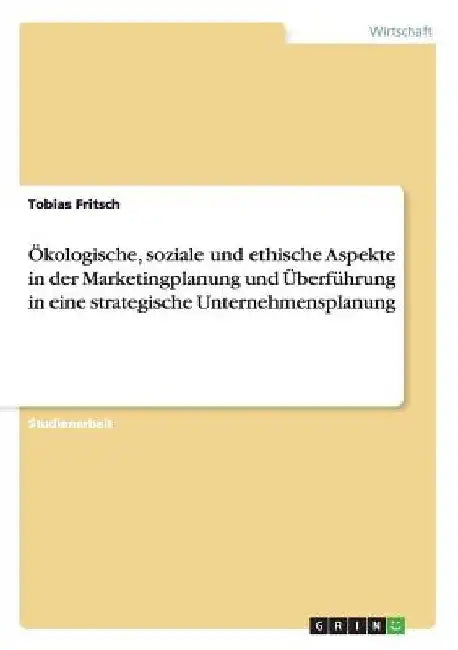 Ökologische, soziale und ethische Aspekte in der Marketingplanung und Überführung in eine strategische Unternehmensplanung by Fritsch, Tobias