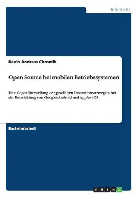 Open Source bei mobilen Betriebssystemen: Eine Gegenüberstellung der gewählten Innovationsstrategien bei der Entwicklung von Googles Android und Apple by Chromik, Kevin Andreas
