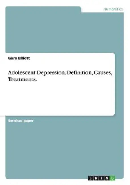 Adolescent Depression. Definition, Causes, Treatments. by Gary Elliott