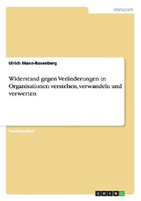 Widerstand gegen Veränderungen in Organisationen verstehen, verwandeln und verwerten by Mann-Rosenberg, Ulrich
