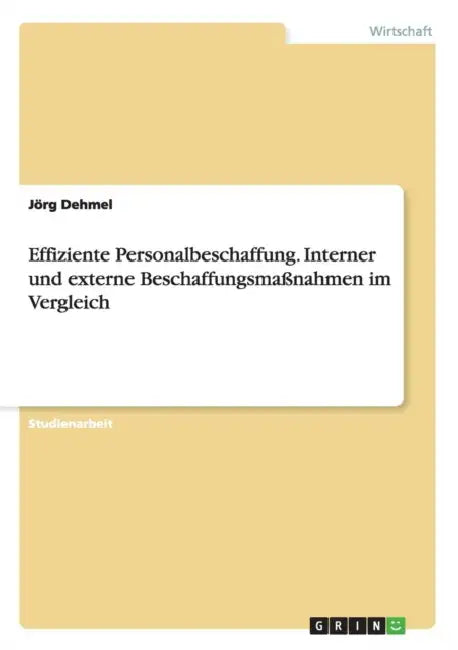 Effiziente Personalbeschaffung. Interner und externe Beschaffungsmaßnahmen im Vergleich by Jörg Dehmel