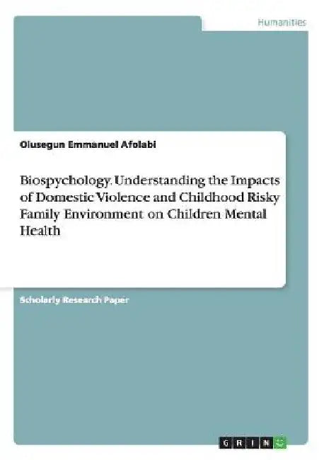 Biospychology. Understanding the Impacts of Domestic Violence and Childhood Risky Family Environment on Children Mental Health by Olusegun Emmanuel Afolabi