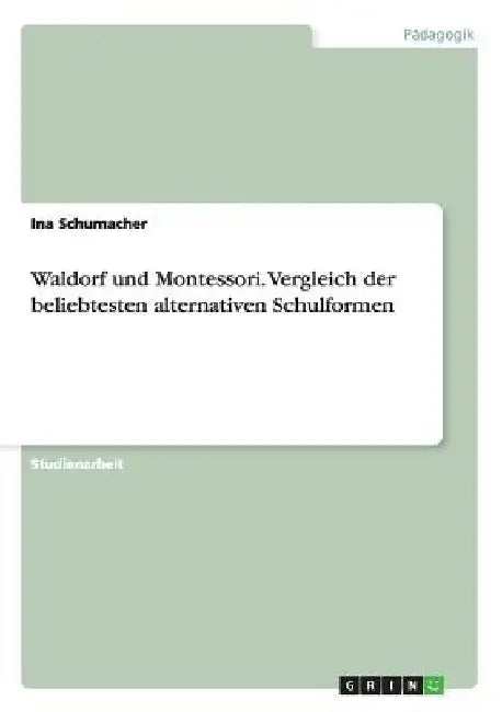Waldorf und Montessori. Vergleich der beliebtesten alternativen Schulformen by Schumacher, Ina