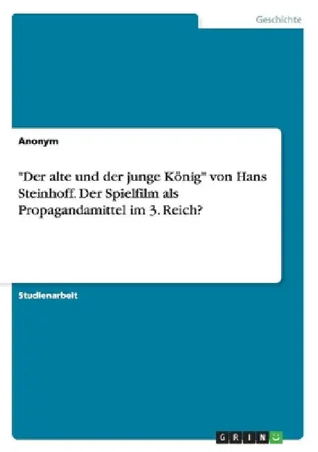 "Der alte und der junge König" von Hans Steinhoff. Der Spielfilm als Propagandamittel im 3. Reich? by Anonymous