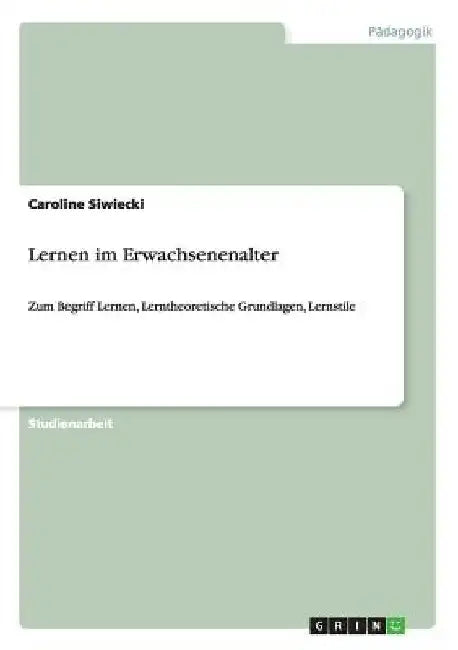 Lernen im Erwachsenenalter: Zum Begriff Lernen, Lerntheoretische Grundlagen, Lernstile by Siwiecki, Caroline