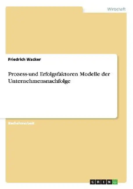 Prozess-und Erfolgsfaktoren Modelle der Unternehmensnachfolge by Wacker, Friedrich