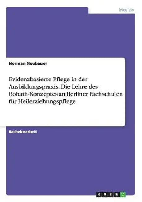 Evidenzbasierte Pflege in der Ausbildungspraxis. Die Lehre des Bobath-Konzeptes an Berliner Fachschulen für Heilerziehungspflege by Neubauer, Norman