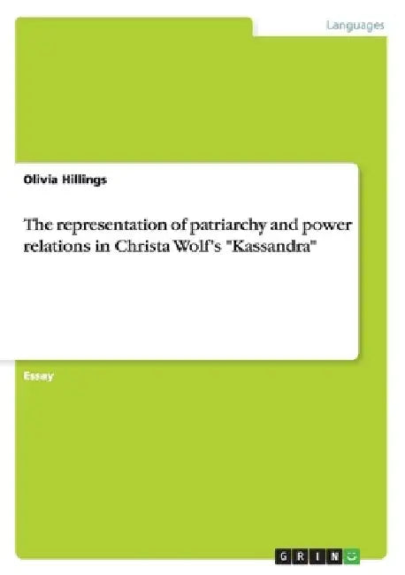 The representation of patriarchy and power relations in Christa Wolf's "Kassandra" by Olivia Hillings