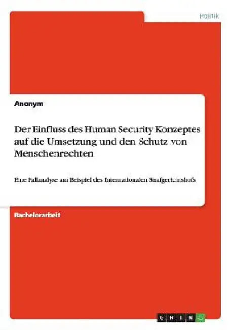 Der Einfluss des Human Security Konzeptes auf die Umsetzung und den Schutz von Menschenrechten: Eine Fallanalyse am Beispiel des Internationalen Straf by Anonym