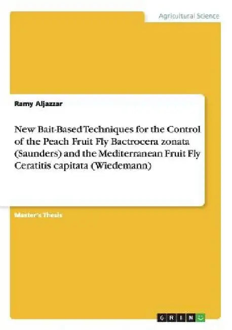 New Bait-Based Techniques for the Control of the Peach Fruit Fly Bactrocera zonata (Saunders) and the Mediterranean Fruit Fly Ceratitis capitata (Wied by Ramy Aljazzar