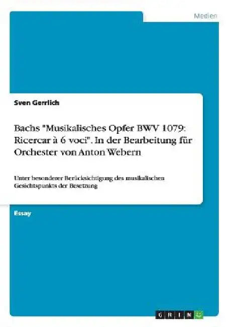 Bachs "Musikalisches Opfer BWV 1079: Ricercar à 6 voci". In der Bearbeitung für Orchester von Anton Webern: Unter besonderer Berücksichtigung des musi by Gerrlich, Sven